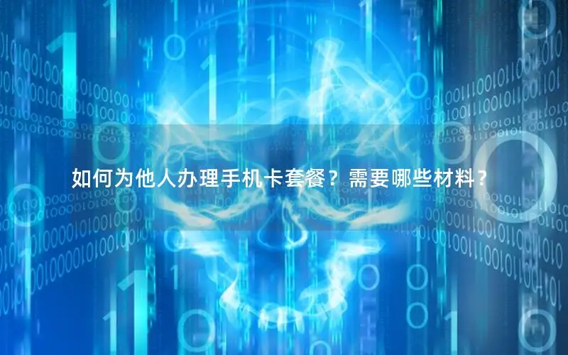 如何为他人办理手机卡套餐？需要哪些材料？