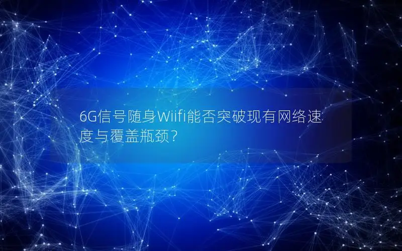 6G信号随身Wiifi能否突破现有网络速度与覆盖瓶颈？