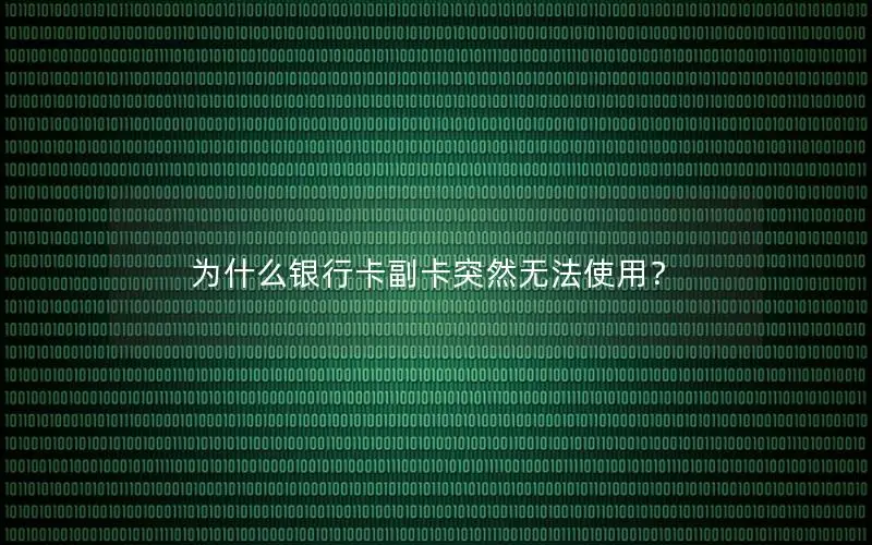 为什么银行卡副卡突然无法使用？