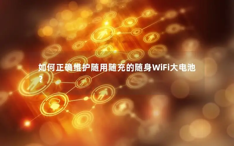 如何正确维护随用随充的随身WiFi大电池？
