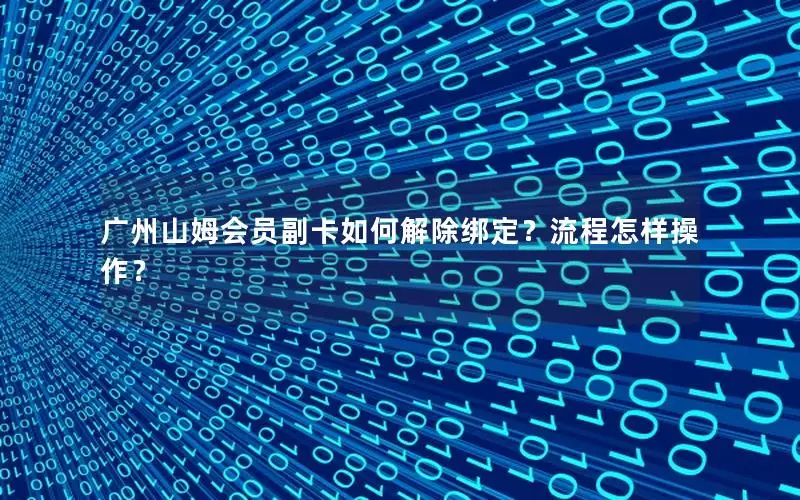 广州山姆会员副卡如何解除绑定？流程怎样操作？