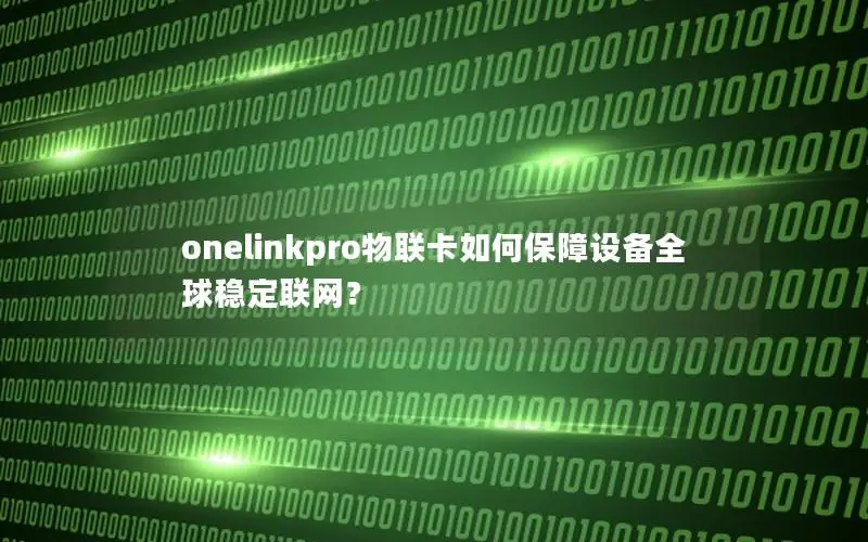 onelinkpro物联卡如何保障设备全球稳定联网？