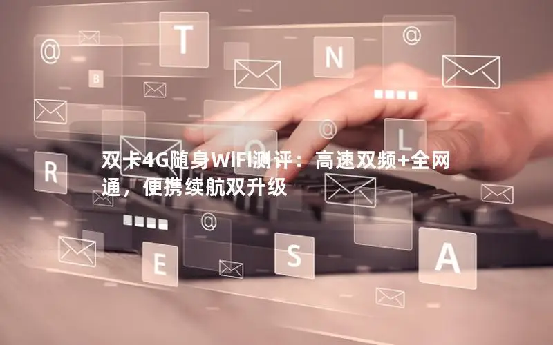 双卡4G随身WiFi测评：高速双频+全网通，便携续航双升级