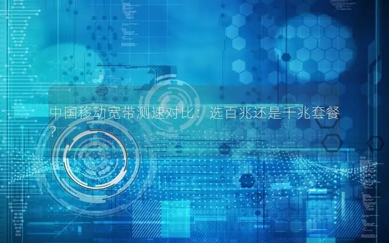 中国移动宽带测速对比：选百兆还是千兆套餐？