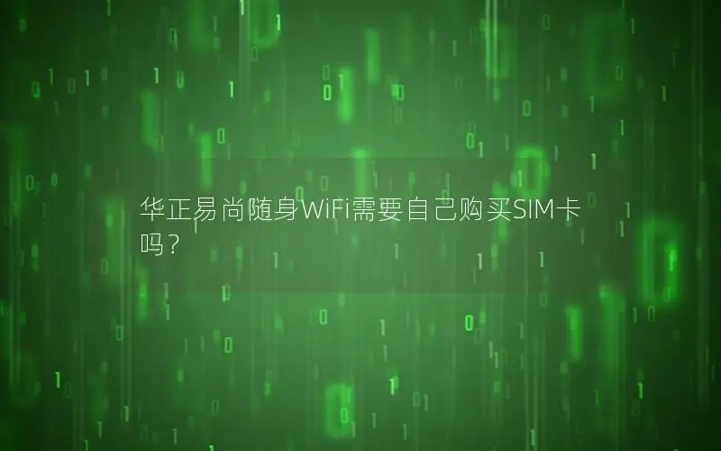 华正易尚随身WiFi需要自己购买SIM卡吗？