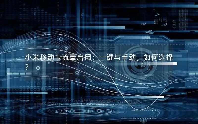 小米移动卡流量启用：一键与手动，如何选择？
