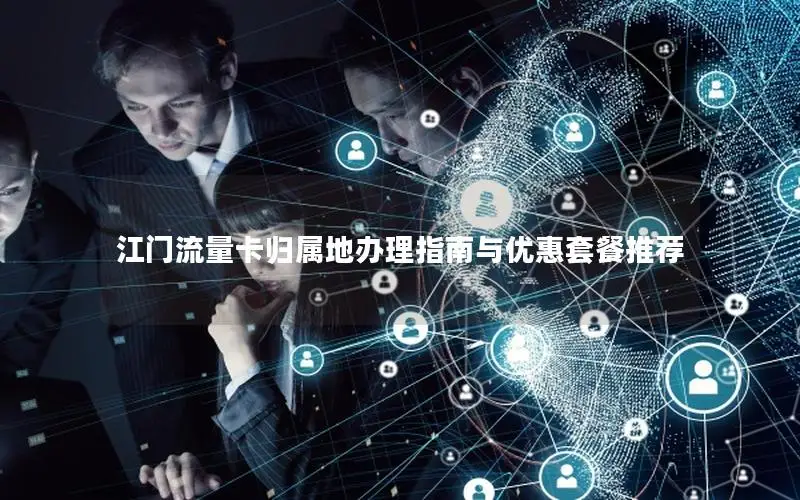 江门流量卡归属地办理指南与优惠套餐推荐