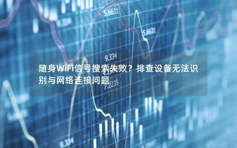 随身WiFi信号搜索失败？排查设备无法识别与网络连接问题