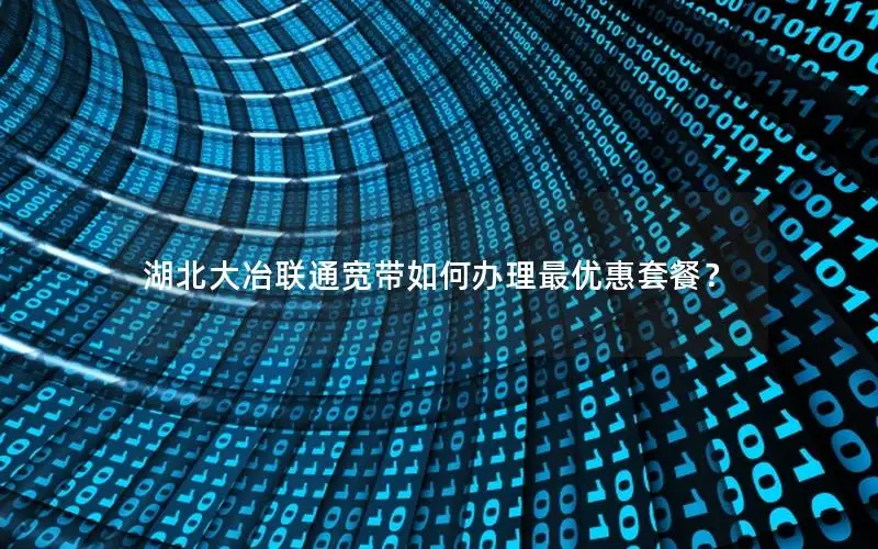 湖北大冶联通宽带如何办理最优惠套餐？