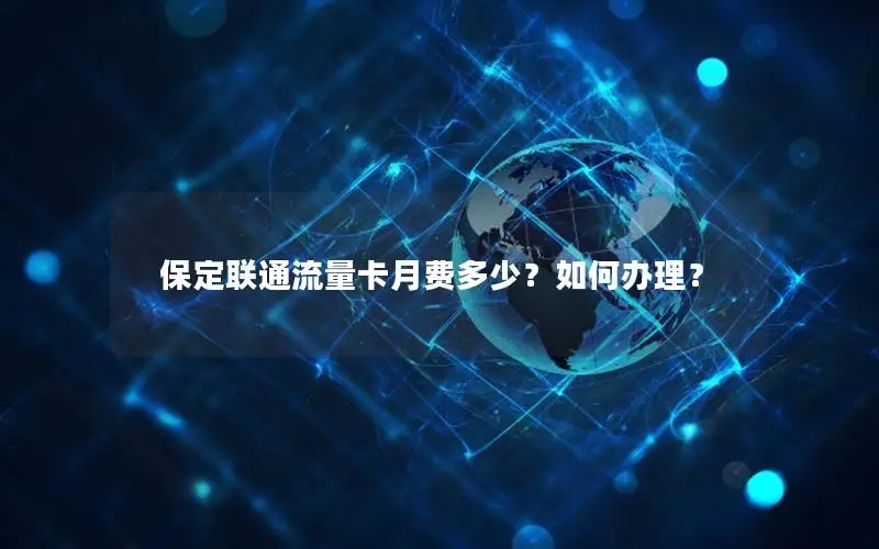保定联通流量卡月费多少？如何办理？