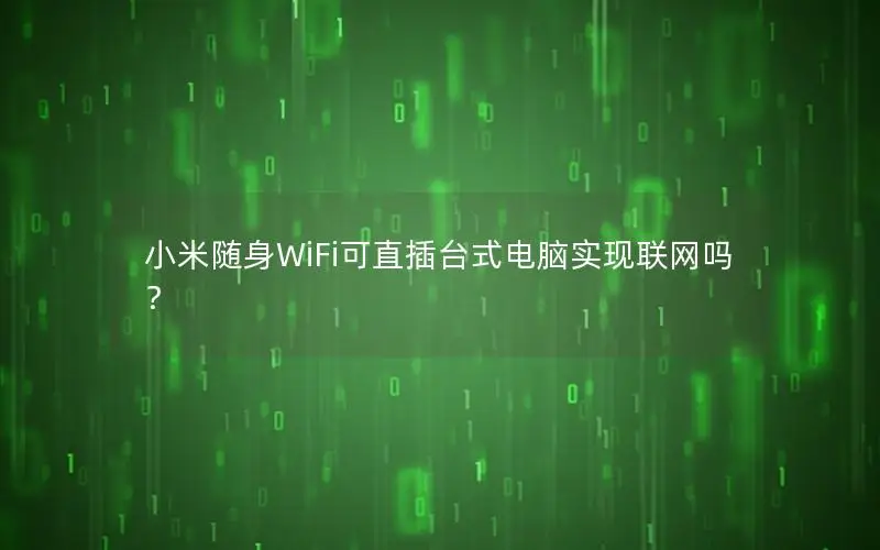 小米随身WiFi可直插台式电脑实现联网吗？