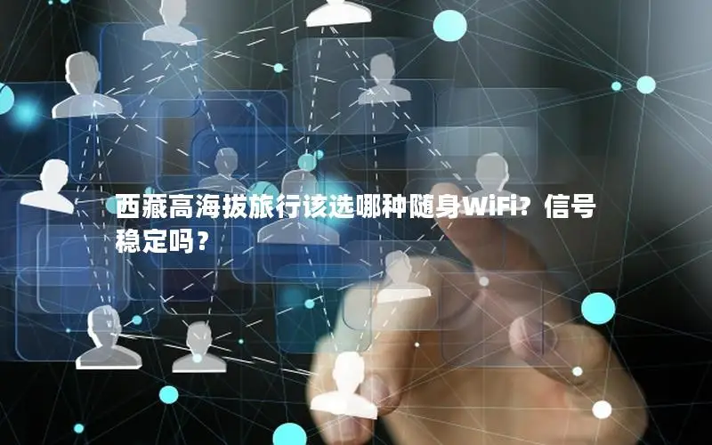 西藏高海拔旅行该选哪种随身WiFi？信号稳定吗？