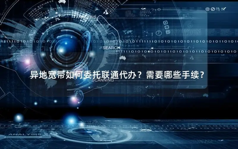 异地宽带如何委托联通代办？需要哪些手续？