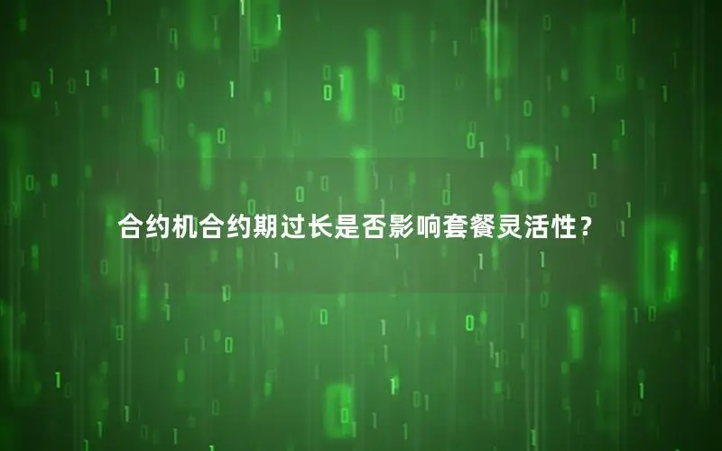 合约机合约期过长是否影响套餐灵活性？