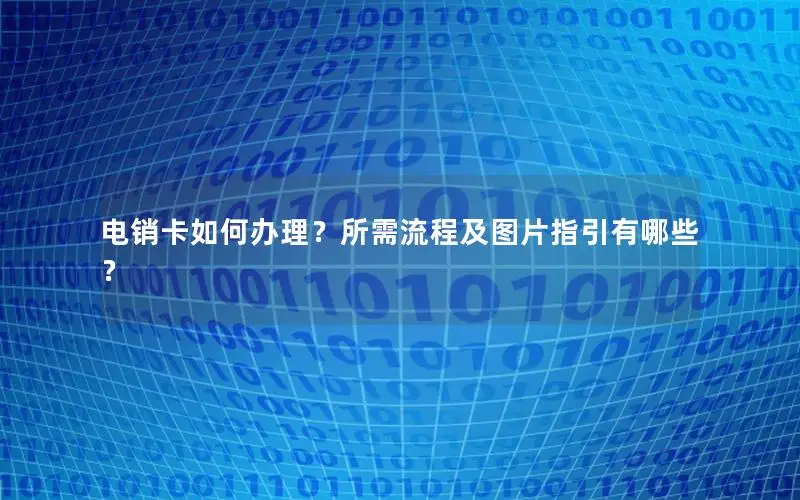 电销卡如何办理？所需流程及图片指引有哪些？