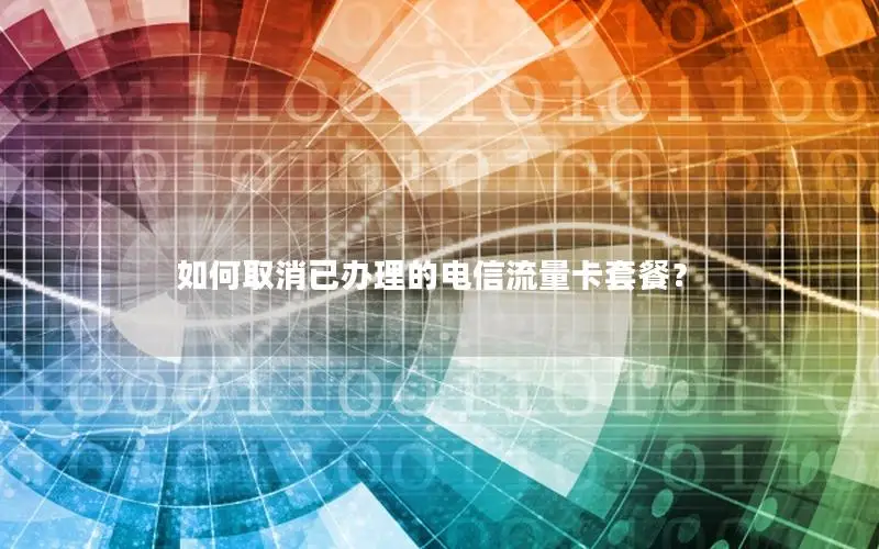 如何取消已办理的电信流量卡套餐？