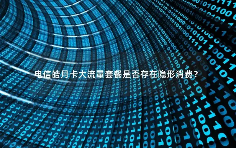 电信皓月卡大流量套餐是否存在隐形消费？