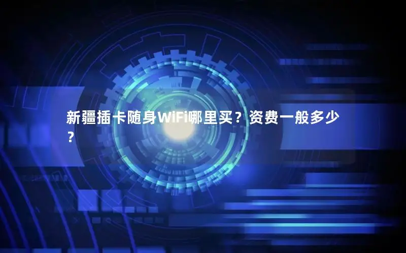 新疆插卡随身WiFi哪里买？资费一般多少？