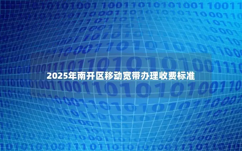 2025年南开区移动宽带办理收费标准