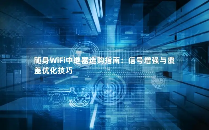 随身WiFi中继器选购指南：信号增强与覆盖优化技巧