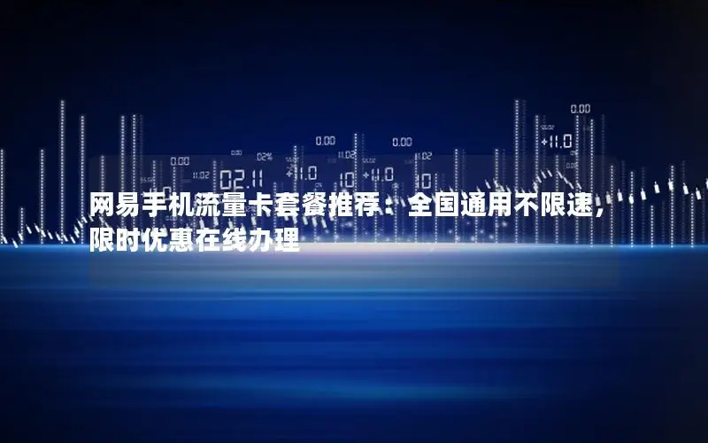 网易手机流量卡套餐推荐：全国通用不限速，限时优惠在线办理