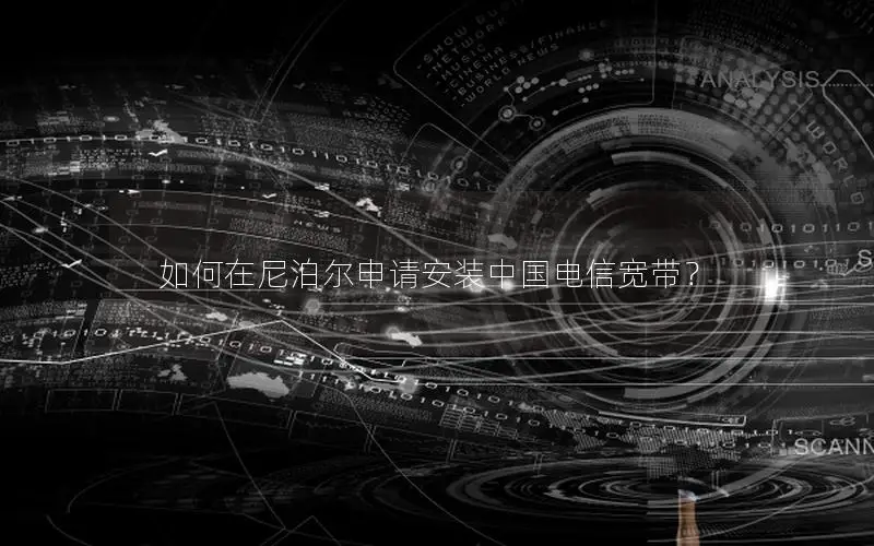 如何在尼泊尔申请安装中国电信宽带？