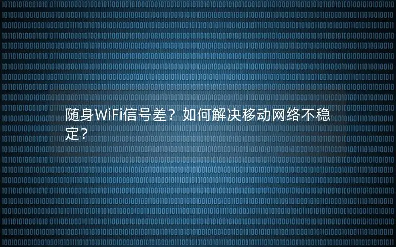 随身WiFi信号差？如何解决移动网络不稳定？