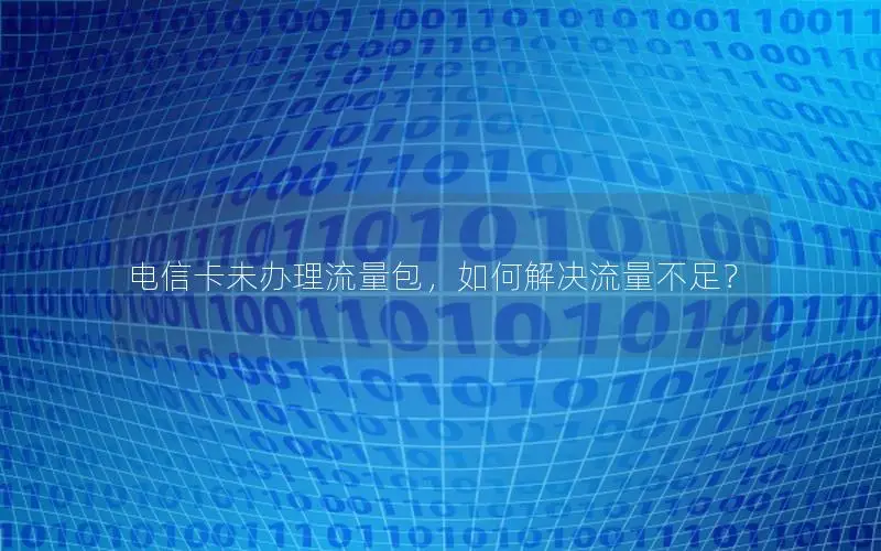 电信卡未办理流量包，如何解决流量不足？