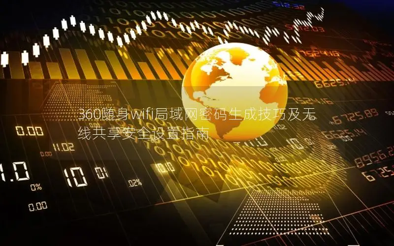 360随身wifi局域网密码生成技巧及无线共享安全设置指南