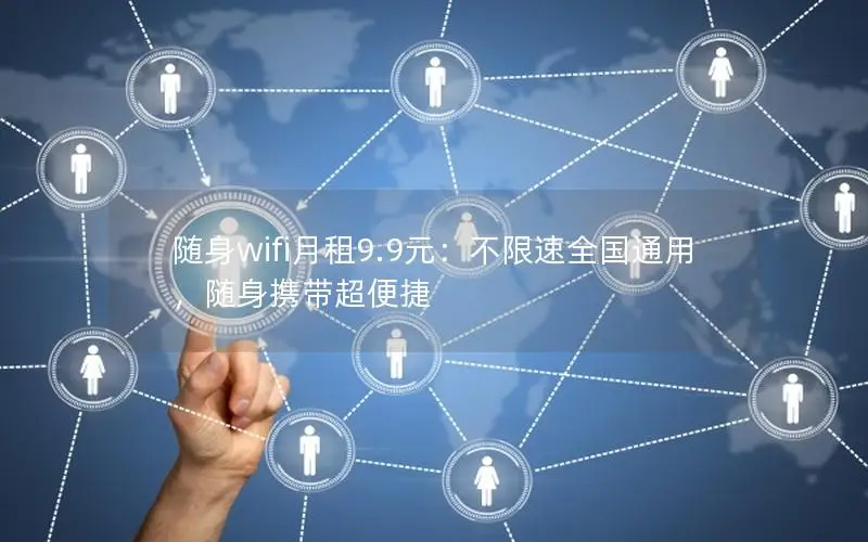 随身wifi月租9.9元：不限速全国通用，随身携带超便捷
