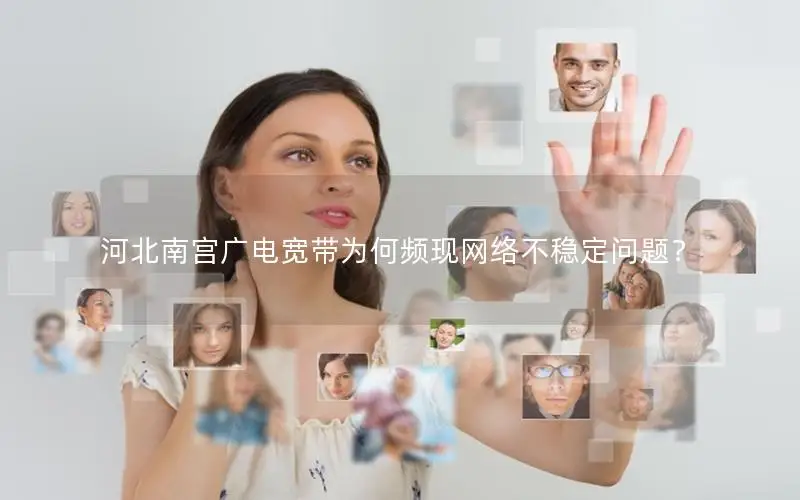 河北南宫广电宽带为何频现网络不稳定问题？