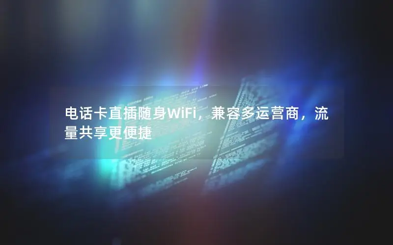 电话卡直插随身WiFi，兼容多运营商，流量共享更便捷