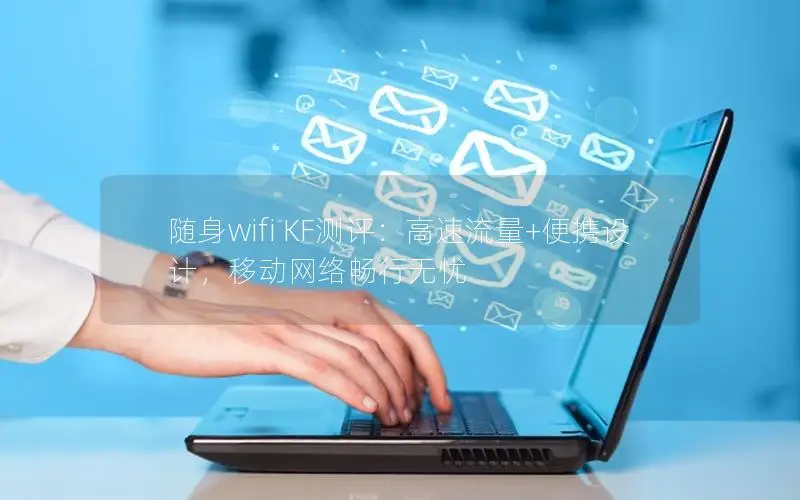 随身wifi KF测评：高速流量+便携设计，移动网络畅行无忧