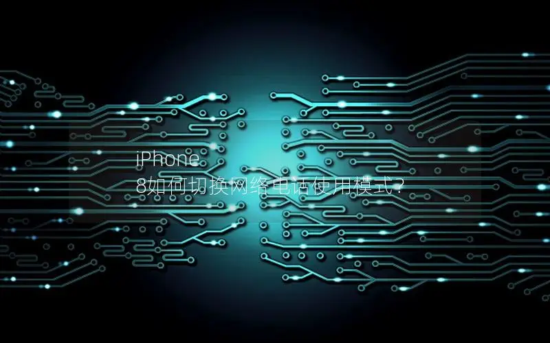 iPhone 8如何切换网络电话使用模式？