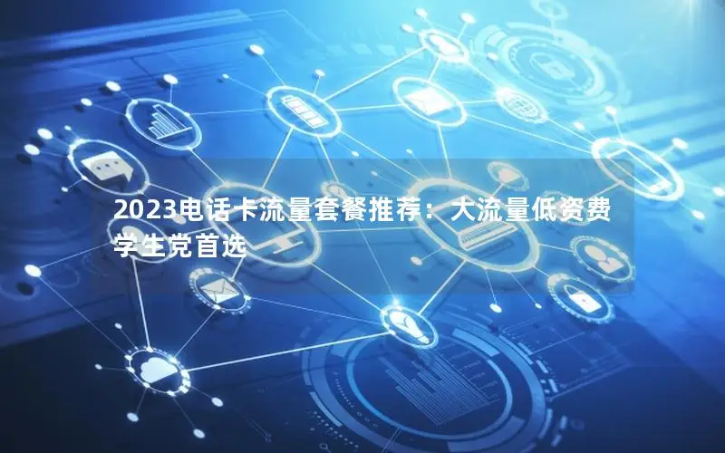 2023电话卡流量套餐推荐：大流量低资费学生党首选
