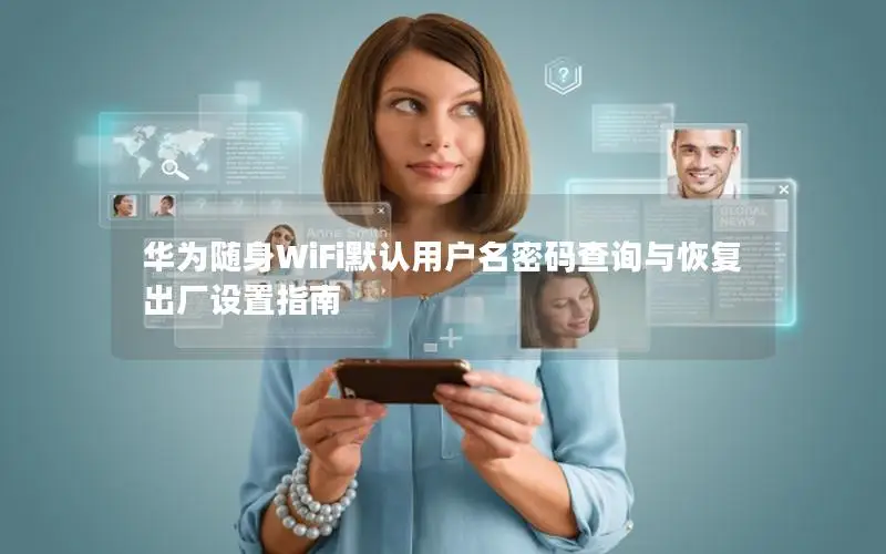 华为随身WiFi默认用户名密码查询与恢复出厂设置指南