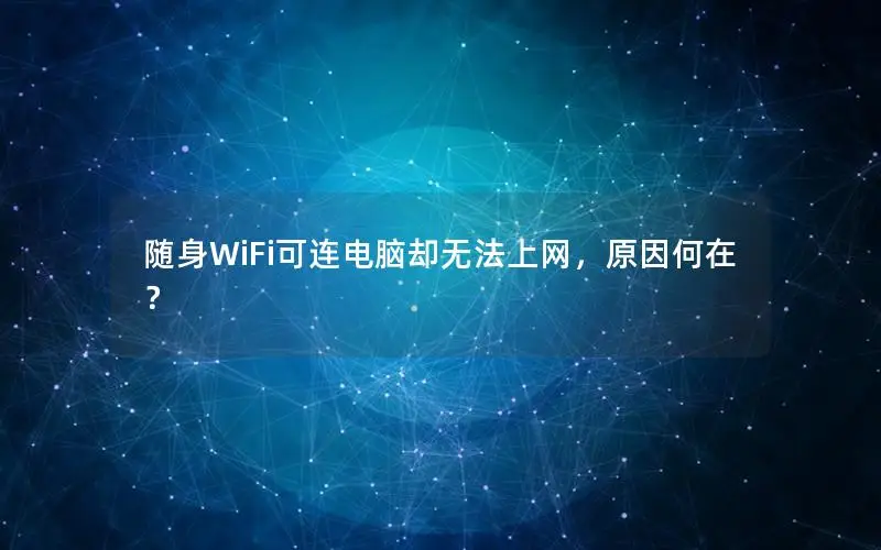 随身WiFi可连电脑却无法上网，原因何在？