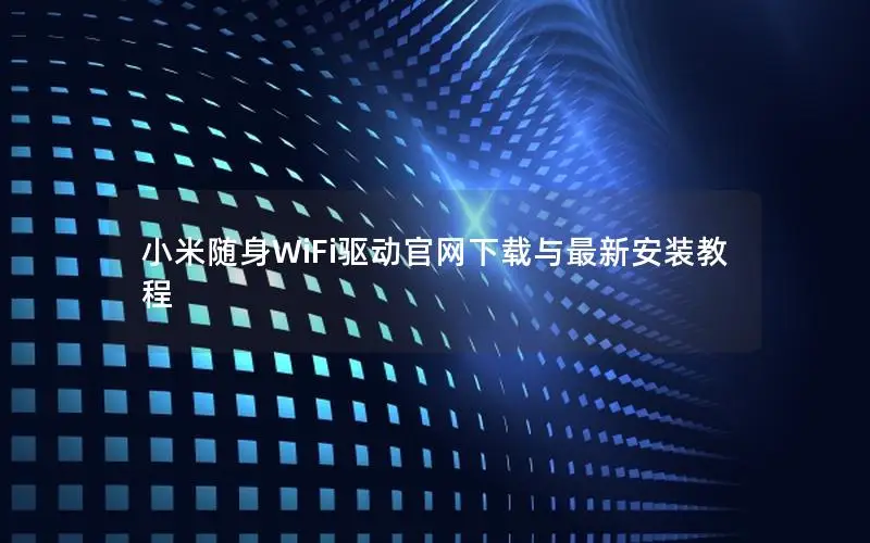 小米随身WiFi驱动官网下载与最新安装教程