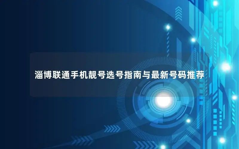 淄博联通手机靓号选号指南与最新号码推荐
