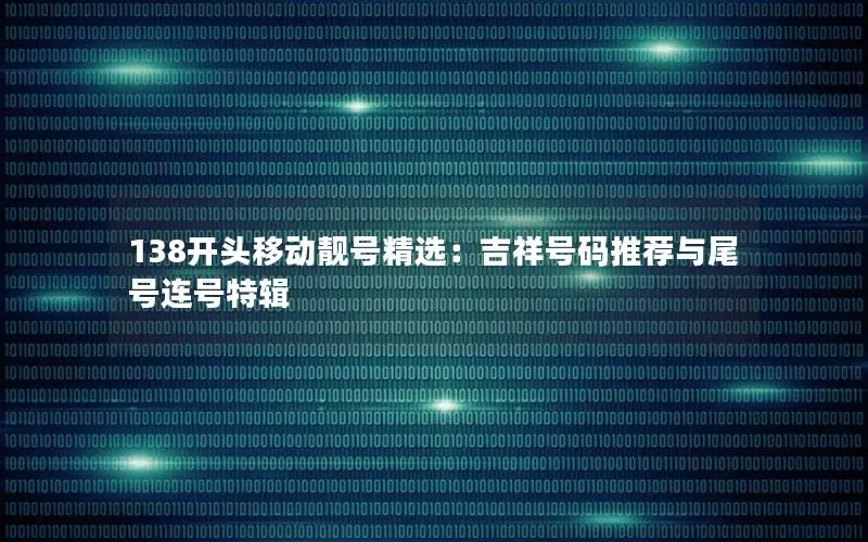 138开头移动靓号精选：吉祥号码推荐与尾号连号特辑