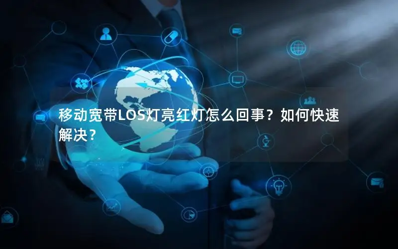 移动宽带LOS灯亮红灯怎么回事？如何快速解决？