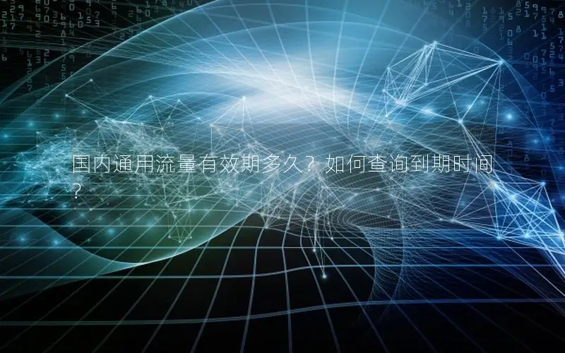 国内通用流量有效期多久？如何查询到期时间？