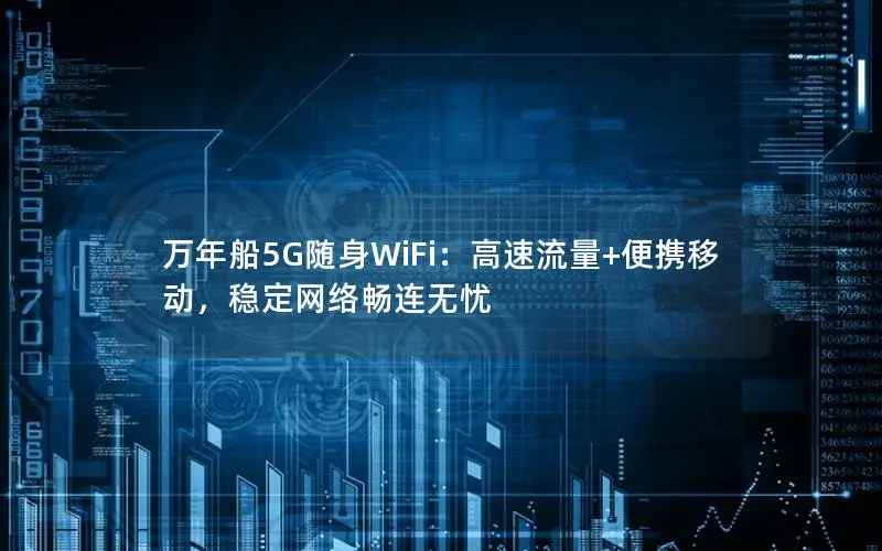 万年船5G随身WiFi：高速流量+便携移动，稳定网络畅连无忧