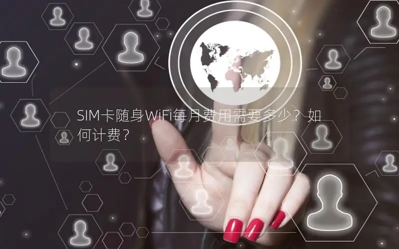 SIM卡随身WiFi每月费用需要多少？如何计费？