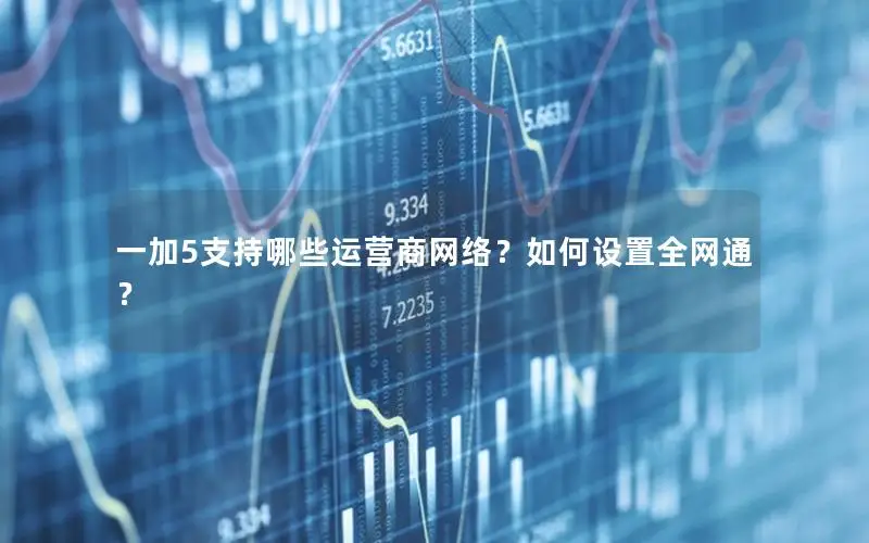 一加5支持哪些运营商网络？如何设置全网通？