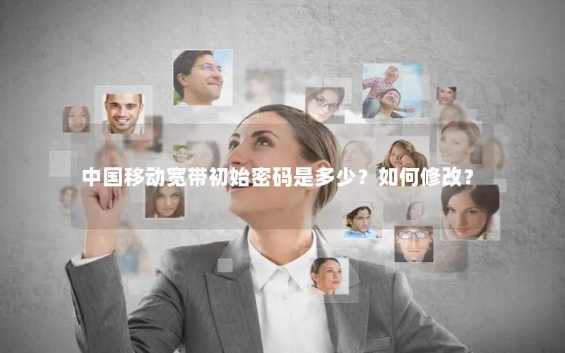中国移动宽带初始密码是多少？如何修改？