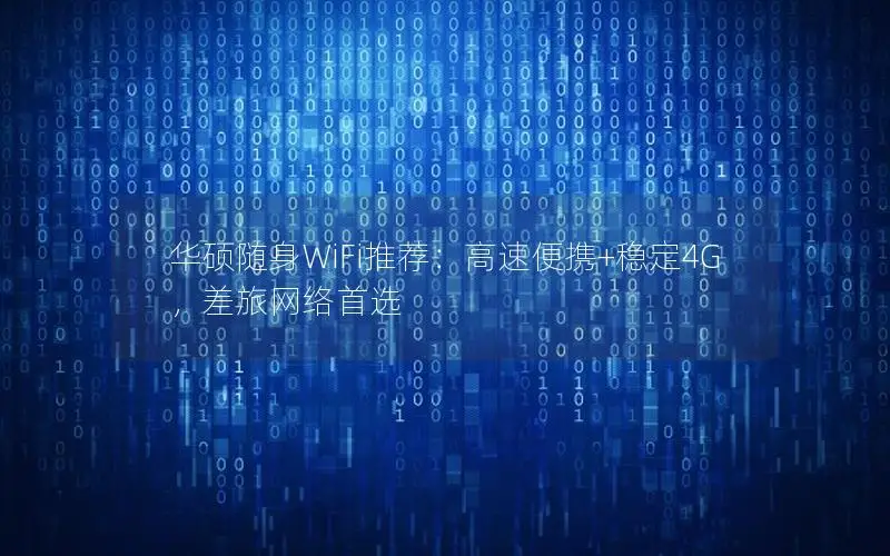 华硕随身WiFi推荐：高速便携+稳定4G，差旅网络首选