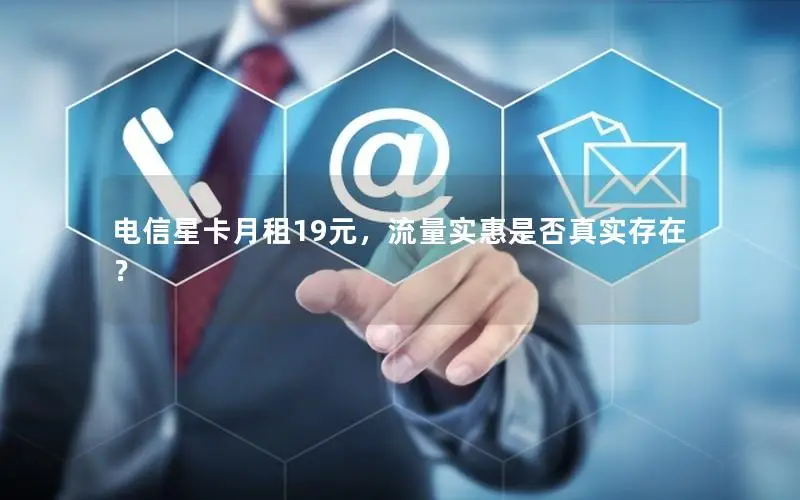 电信星卡月租19元，流量实惠是否真实存在？