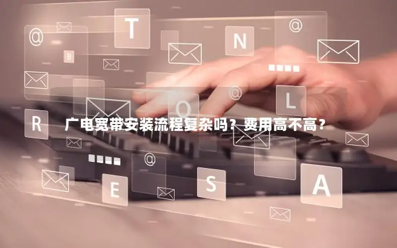 广电宽带安装流程复杂吗？费用高不高？