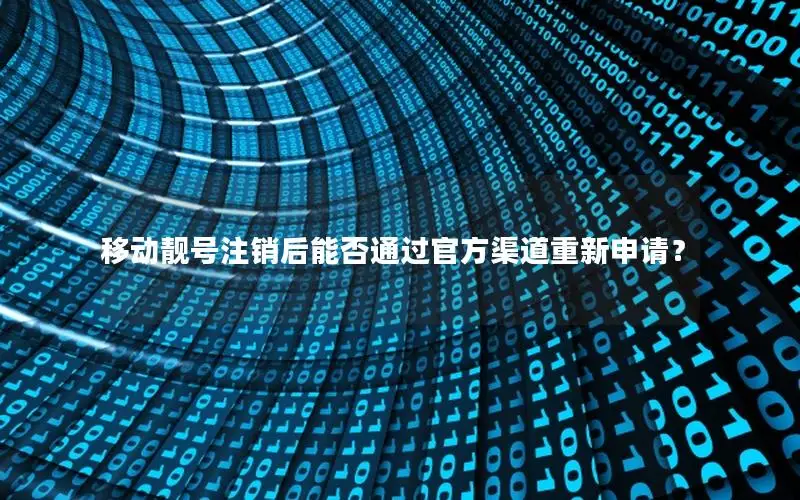 移动靓号注销后能否通过官方渠道重新申请？
